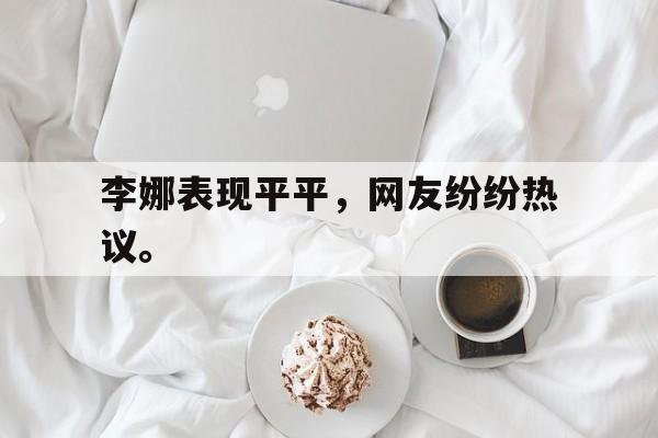 华体会app入口-李娜表现平平，网友纷纷热议。