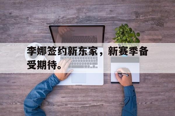 华体会app入口-李娜签约新东家，新赛季备受期待。