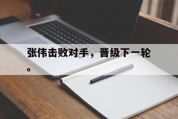 华体会app入口-张伟击败对手，晋级下一轮。