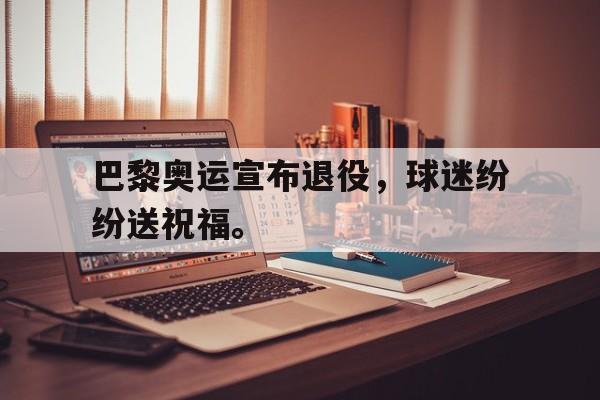 游戏界面-巴黎奥运宣布退役，球迷纷纷送祝福。