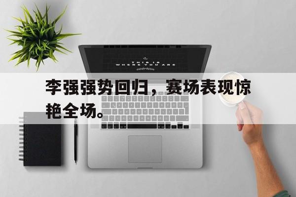 游戏界面-李强强势回归，赛场表现惊艳全场。
