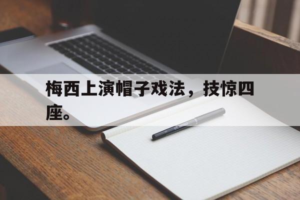 华体会app入口-梅西上演帽子戏法，技惊四座。