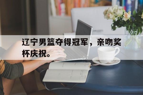 游戏界面-辽宁男篮夺得冠军，亲吻奖杯庆祝。