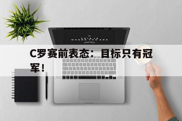 华体会app入口-C罗赛前表态：目标只有冠军！