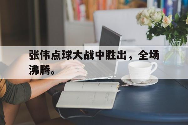游戏界面-张伟点球大战中胜出，全场沸腾。