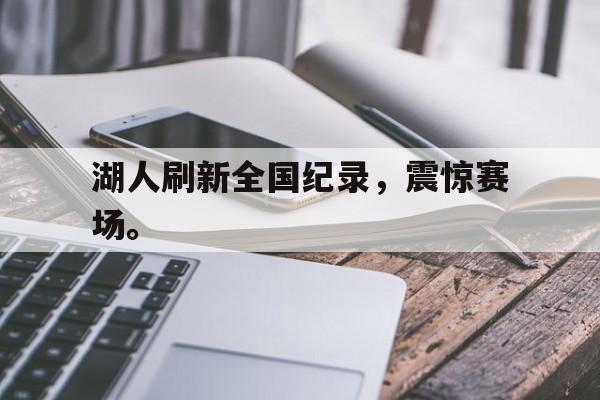 huatihui华体会-湖人刷新全国纪录，震惊赛场。