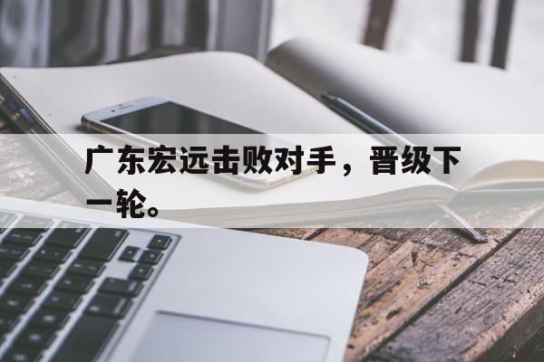 huatihui华体会-广东宏远击败对手，晋级下一轮。