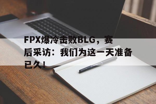 华体会app入口-FPX爆冷击败BLG，赛后采访：我们为这一天准备已久！
