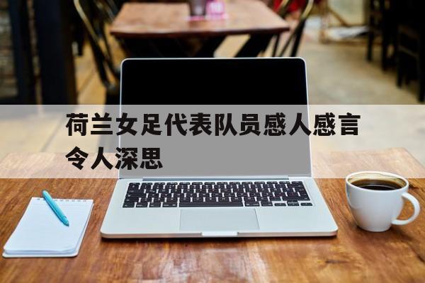 华体会app入口-荷兰女足代表队员感人感言令人深思