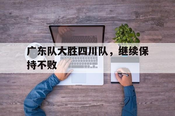 华体会app入口-广东队大胜四川队，继续保持不败