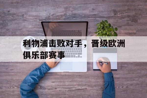 huatihui华体会-利物浦击败对手，晋级欧洲俱乐部赛事