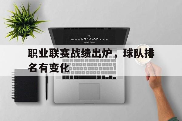 华体会app入口-职业联赛战绩出炉，球队排名有变化