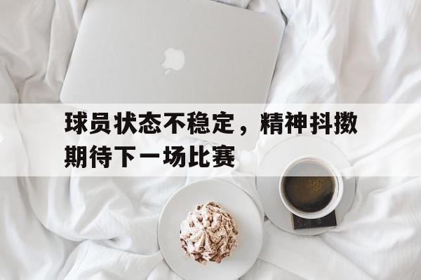 游戏界面-球员状态不稳定，精神抖擞期待下一场比赛